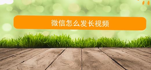 微信朋友圈怎么發(fā)視頻？微信朋友圈發(fā)長視頻的方法