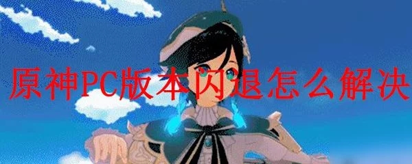 原神PC版閃退怎么辦？游戲閃退解決方法