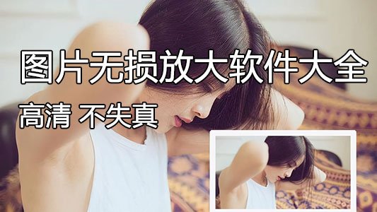 圖片無(wú)損放大軟件下載-照片無(wú)損放大不失真免費(fèi)軟件(精選)