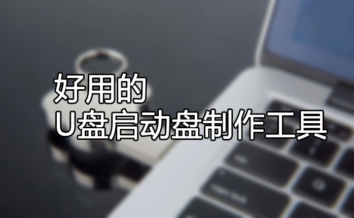 U盤啟動(dòng)盤制作工具哪個(gè)好？好用的U盤啟動(dòng)盤制作工具[精選下載]