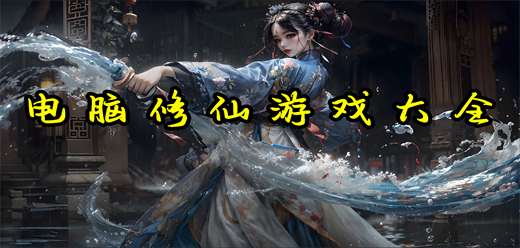 修仙電腦游戲下載-真實(shí)修仙的單機(jī)游戲推薦-好玩的修仙題材電腦游戲合集