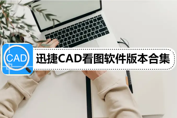 迅捷CAD看圖各種版本大全-迅捷CAD看圖全部版本集合-迅捷CAD看圖軟件版本下載